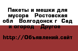 Пакеты и мешки для мусора - Ростовская обл., Волгодонск г. Сад и огород » Другое   